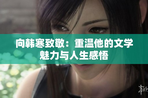 向韩寒致敬：重温他的文学魅力与人生感悟