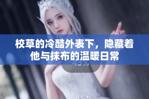 校草的冷酷外表下，隐藏着他与抹布的温暖日常