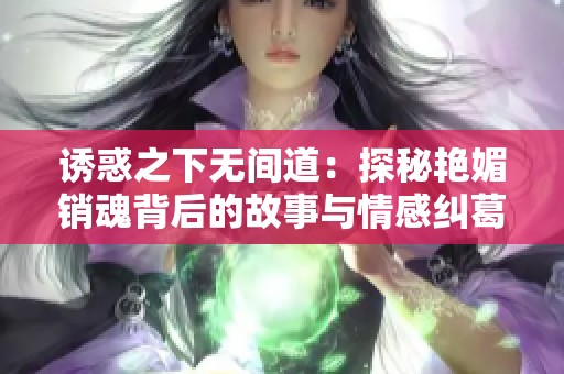 诱惑之下无间道：探秘艳媚销魂背后的故事与情感纠葛