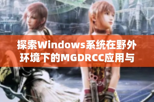 探索Windows系统在野外环境下的MGDRCC应用与性能分析
