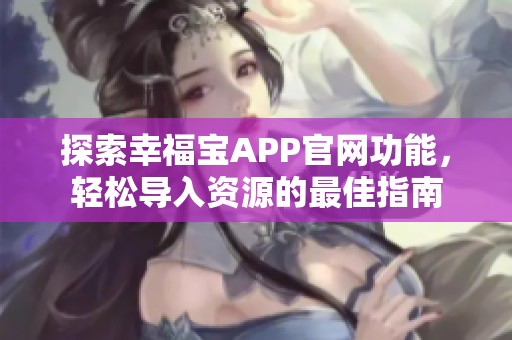 探索幸福宝APP官网功能，轻松导入资源的最佳指南