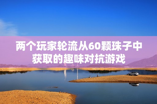 两个玩家轮流从60颗珠子中获取的趣味对抗游戏