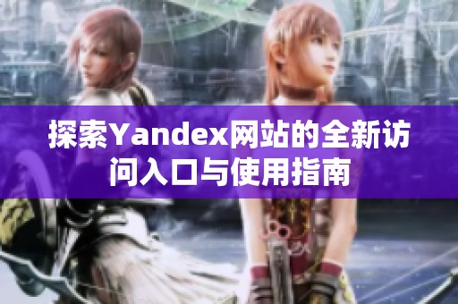 探索Yandex网站的全新访问入口与使用指南