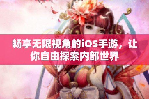 畅享无限视角的iOS手游，让你自由探索内部世界