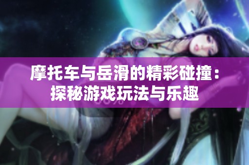 摩托车与岳滑的精彩碰撞：探秘游戏玩法与乐趣