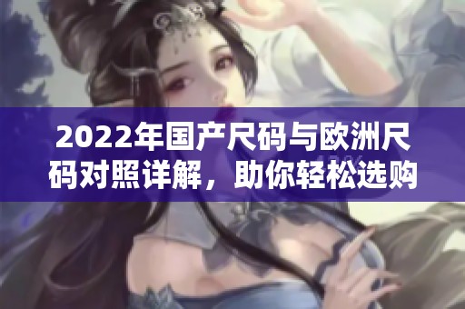 2022年国产尺码与欧洲尺码对照详解，助你轻松选购服装