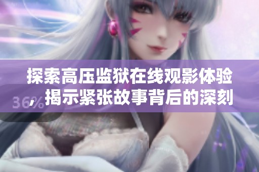 探索高压监狱在线观影体验，揭示紧张故事背后的深刻含义