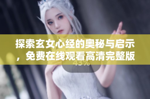 探索玄女心经的奥秘与启示，免费在线观看高清完整版内容