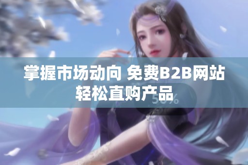 掌握市场动向 免费B2B网站轻松直购产品