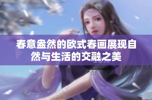 春意盎然的欧式春画展现自然与生活的交融之美