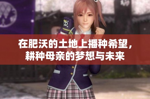 在肥沃的土地上播种希望，耕种母亲的梦想与未来