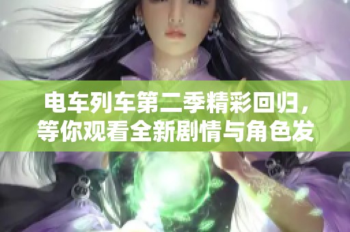 电车列车第二季精彩回归，等你观看全新剧情与角色发展