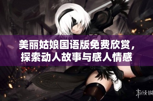 美丽姑娘国语版免费欣赏，探索动人故事与感人情感