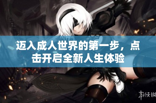 迈入成人世界的第一步，点击开启全新人生体验