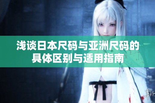 浅谈日本尺码与亚洲尺码的具体区别与适用指南