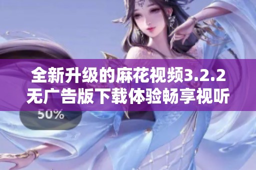 全新升级的麻花视频3.2.2无广告版下载体验畅享视听盛宴