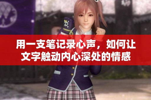 用一支笔记录心声，如何让文字触动内心深处的情感