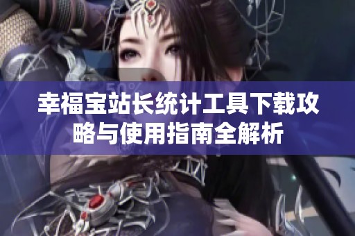 幸福宝站长统计工具下载攻略与使用指南全解析