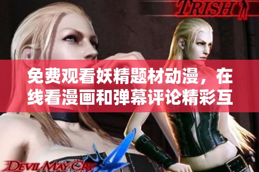 免费观看妖精题材动漫，在线看漫画和弹幕评论精彩互动