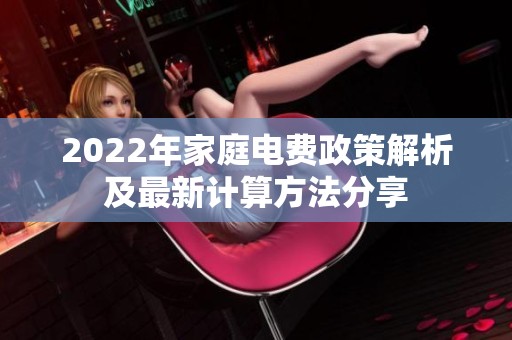 2022年家庭电费政策解析及最新计算方法分享