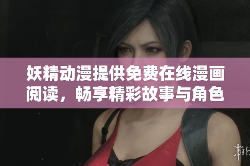 妖精动漫提供免费在线漫画阅读，畅享精彩故事与角色魅力