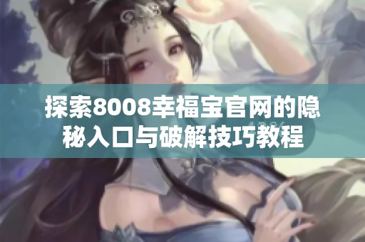 探索8008幸福宝官网的隐秘入口与破解技巧教程