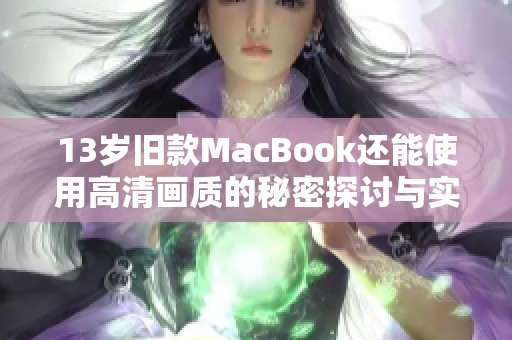 13岁旧款MacBook还能使用高清画质的秘密探讨与实用建议
