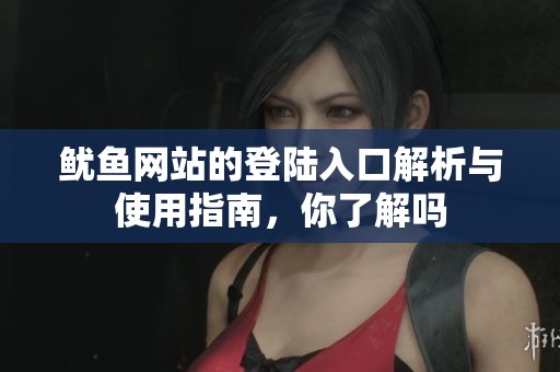 鱿鱼网站的登陆入口解析与使用指南，你了解吗