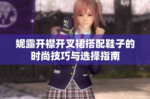 妮露开襟开叉裙搭配鞋子的时尚技巧与选择指南