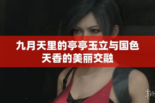 九月天里的亭亭玉立与国色天香的美丽交融