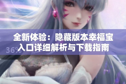 全新体验：隐藏版本幸福宝入口详细解析与下载指南