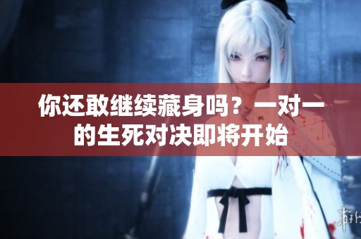 你还敢继续藏身吗？一对一的生死对决即将开始