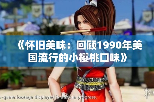 《怀旧美味：回顾1990年美国流行的小樱桃口味》