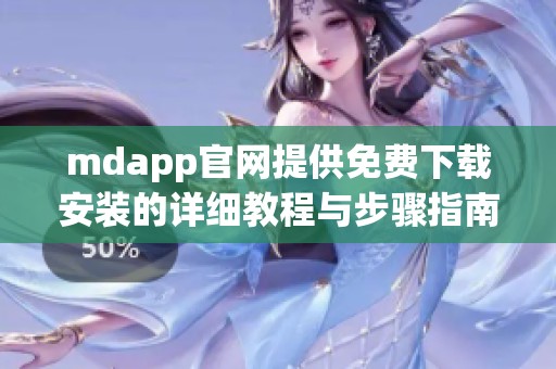 mdapp官网提供免费下载安装的详细教程与步骤指南