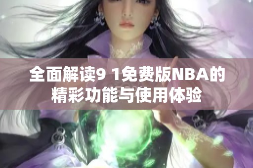 全面解读9 1免费版NBA的精彩功能与使用体验