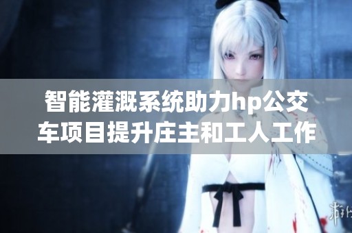 智能灌溉系统助力hp公交车项目提升庄主和工人工作效率