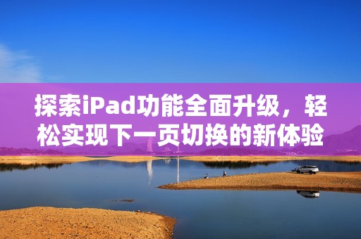 探索iPad功能全面升级，轻松实现下一页切换的新体验