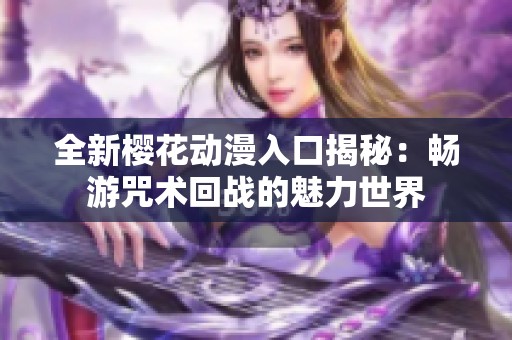 全新樱花动漫入口揭秘：畅游咒术回战的魅力世界