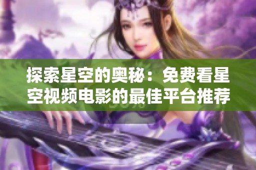探索星空的奥秘：免费看星空视频电影的最佳平台推荐