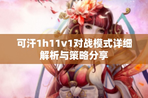 可汗1h11v1对战模式详细解析与策略分享
