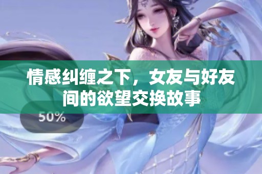 情感纠缠之下，女友与好友间的欲望交换故事