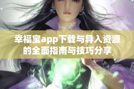 幸福宝app下载与导入资源的全面指南与技巧分享