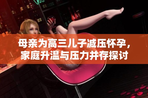 母亲为高三儿子减压怀孕，家庭升温与压力并存探讨