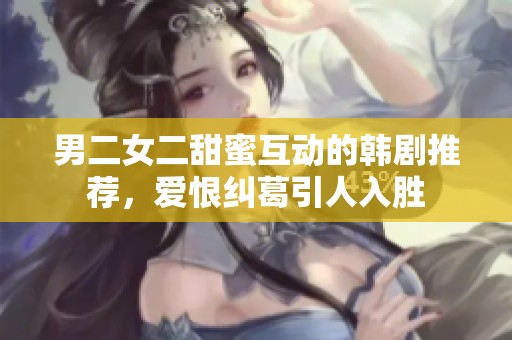男二女二甜蜜互动的韩剧推荐，爱恨纠葛引人入胜