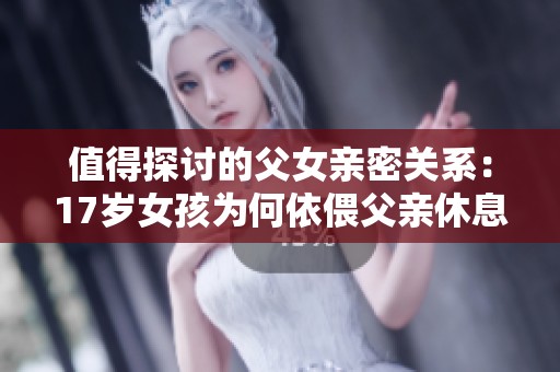 值得探讨的父女亲密关系：17岁女孩为何依偎父亲休息