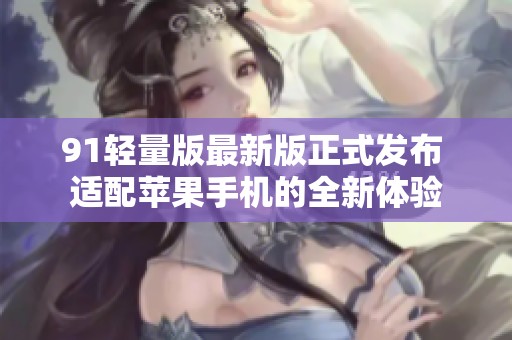 91轻量版最新版正式发布 适配苹果手机的全新体验