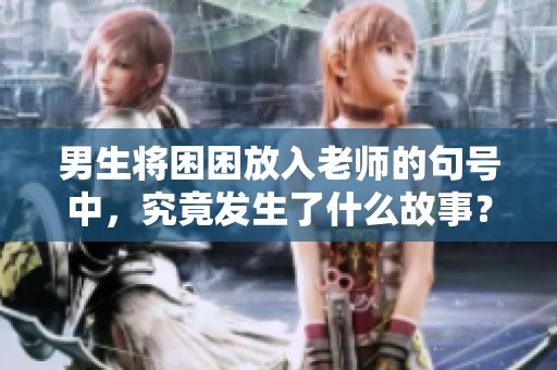 男生将困困放入老师的句号中，究竟发生了什么故事？