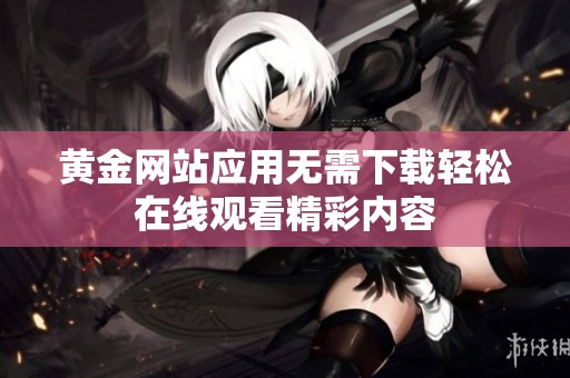 黄金网站应用无需下载轻松在线观看精彩内容