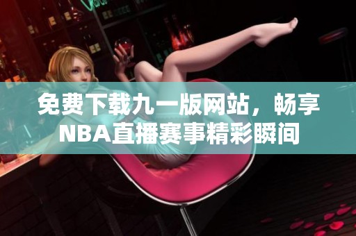 免费下载九一版网站，畅享NBA直播赛事精彩瞬间