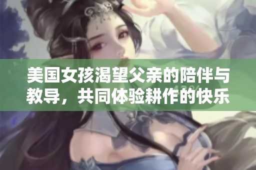 美国女孩渴望父亲的陪伴与教导，共同体验耕作的快乐